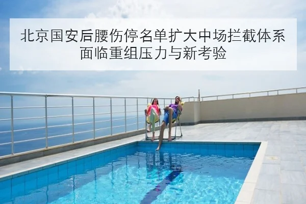 北京国安后腰伤停名单扩大中场拦截体系面临重组压力与新考验